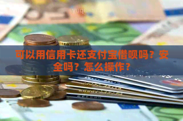 可以用信用卡还支付宝借呗吗？安全吗？怎么操作？