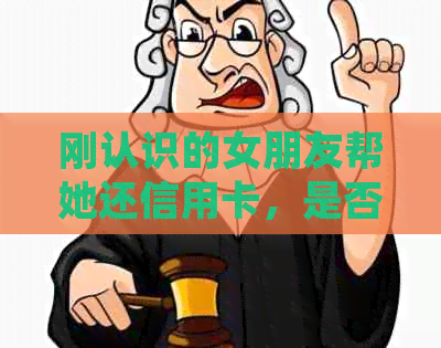 刚认识的女朋友帮她还信用卡，是否考验感情？分手后能否要回还款？