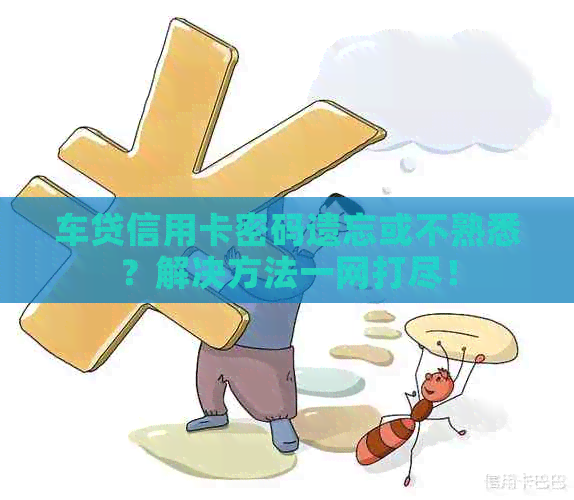 车贷信用卡密码遗忘或不熟悉？解决方法一网打尽！