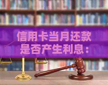 信用卡当月还款是否产生利息：完整解答与注意事项