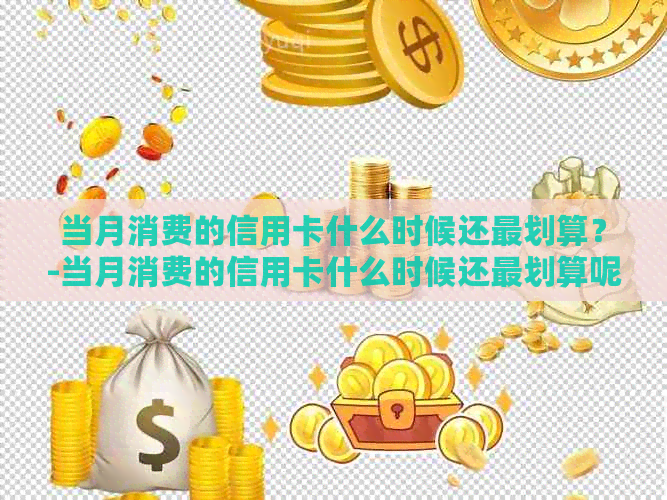 当月消费的信用卡什么时候还最划算？-当月消费的信用卡什么时候还最划算呢