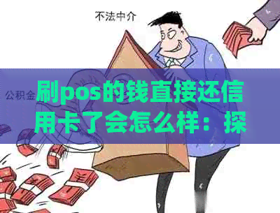 刷pos的钱直接还信用卡了会怎么样：探讨刷卡还款及费用情况与资金去向