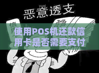 使用POS机还款信用卡是否需要支付额外费用？全面解析相关费用和注意事项