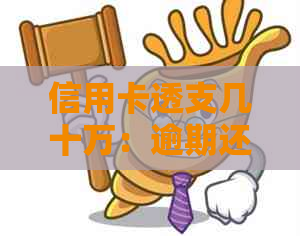 信用卡透支几十万：逾期还款后果如何应对？