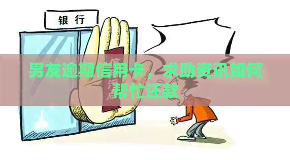 男友逾期信用卡，求助资讯如何帮忙还款