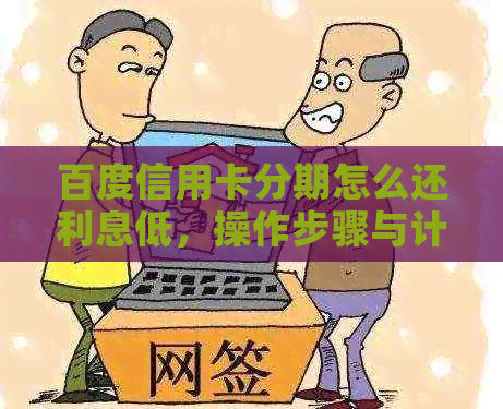 百度信用卡分期怎么还利息低，操作步骤与计算方法详解