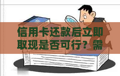 信用卡还款后立即取现是否可行？需要注意哪些事项？