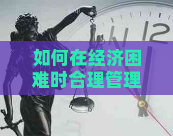 如何在经济困难时合理管理信用卡还款？分享实用方法和建议！