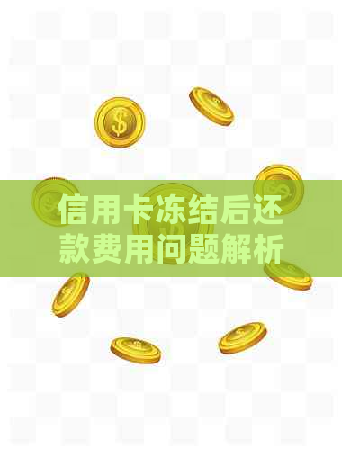 信用卡冻结后还款费用问题解析：是否会产生免费还款或扣费情况？