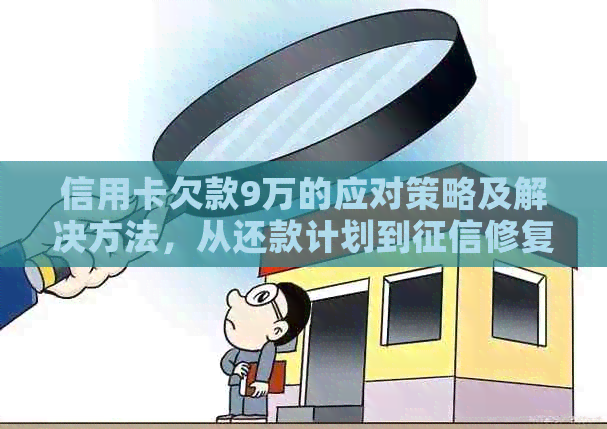 信用卡欠款9万的应对策略及解决方法，从还款计划到修复一网打尽！