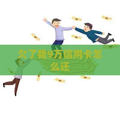 欠了我9万信用卡怎么还