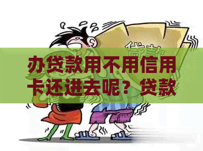 办贷款用不用信用卡还进去呢？贷款需要信用卡吗？