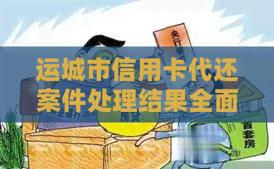 运城市信用卡代还案件处理结果全面解析：涉及问题、法律影响与解决方案