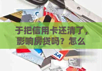 于把信用卡还清了，影响房贷吗？怎么办？