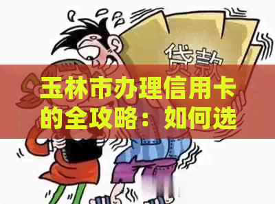 玉林市办理信用卡的全攻略：如何选择、申请、使用以及常见问题解答