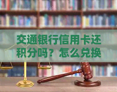 交通银行信用卡还积分吗？怎么兑换礼品？积分规则是什么？