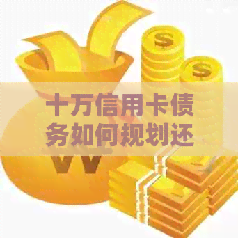 十万信用卡债务如何规划还款策略