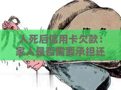 人死后信用卡欠款：家人是否需要承担还款责任？