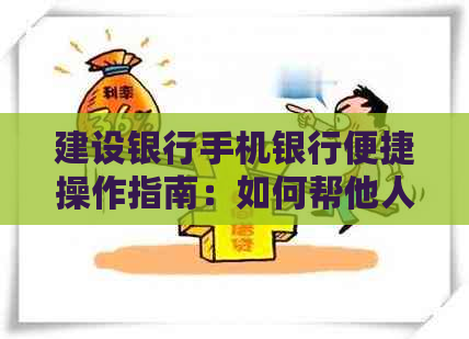 建设银行手机银行便捷操作指南：如何帮他人还款信用卡逾期款项