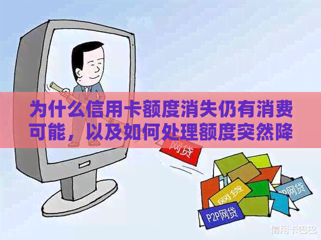 为什么信用卡额度消失仍有消费可能，以及如何处理额度突然降低的问题。