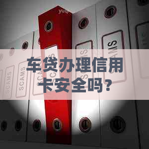 车贷办理信用卡安全吗？