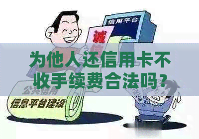 为他人还信用卡不收手续费合法吗？安全吗？