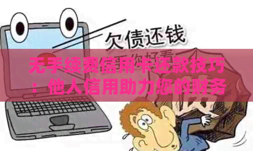 无手续费信用卡还款技巧：他人信用助力您的财务畅通