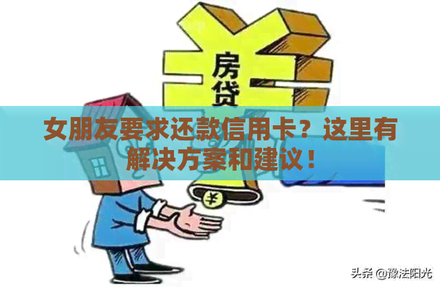 女朋友要求还款信用卡？这里有解决方案和建议！