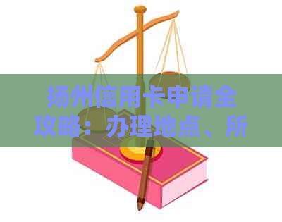 扬州信用卡申请全攻略：办理地点、所需材料、额度及利率等一应俱全