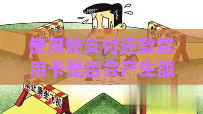 使用快支付还款信用卡是否会产生额外费用？解答常见问题