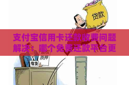 支付宝信用卡还款收费问题解决：哪个免费还款平台更适合您？