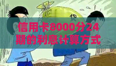 信用卡8000分24期的利息计算方式及具体金额解析，帮助您了解还款成本