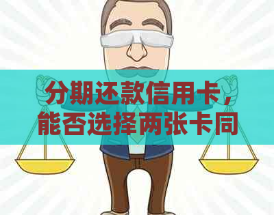 分期还款信用卡，能否选择两张卡同时还款？详细操作指南