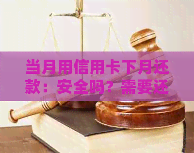 当月用信用卡下月还款：安全吗？需要还钱吗？有利息吗？