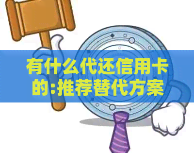 有什么代还信用卡的:推荐替代方案与实用工具