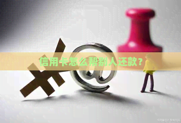 信用卡怎么帮别人还款？