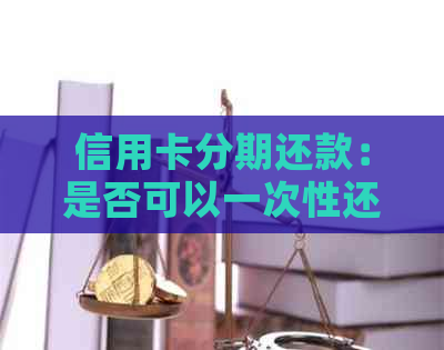 信用卡分期还款：是否可以一次性还清本金？