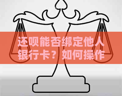 还呗能否绑定他人银行卡？如何操作？安全吗？