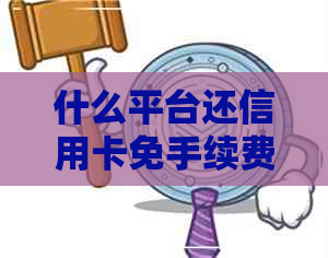 什么平台还信用卡免手续费