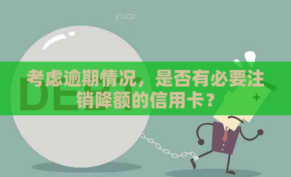 考虑逾期情况，是否有必要注销降额的信用卡？