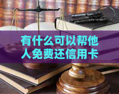 有什么可以帮他人免费还信用卡的软件？推荐实用,方便快捷！