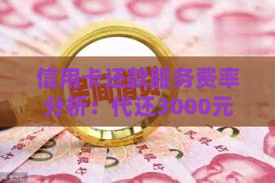 信用卡还款服务费率分析：代还3000元的手续费是多少？