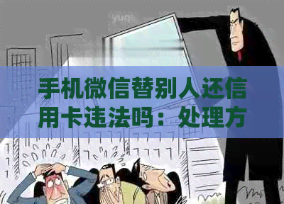 手机微信替别人还信用卡违法吗：处理方式与潜在风险