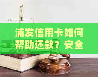 浦发信用卡如何帮助还款？安全性分析与注意事项