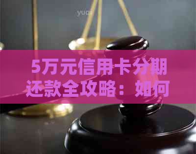 5万元信用卡分期还款全攻略：如何有效管理债务，节省利息费用并按时还清