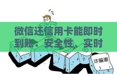 微信还信用卡能即时到账：安全性、实时入账与是否秒到