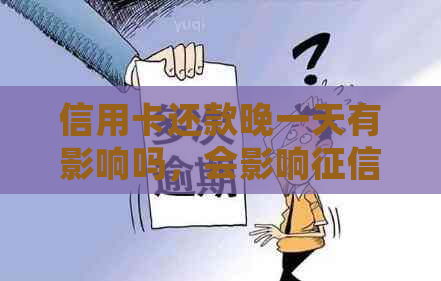 信用卡还款晚一天有影响吗，会影响吗？会有利息吗？