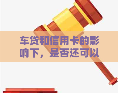 车贷和信用卡的影响下，是否还可以贷款购房？——探讨信用对房贷的影响