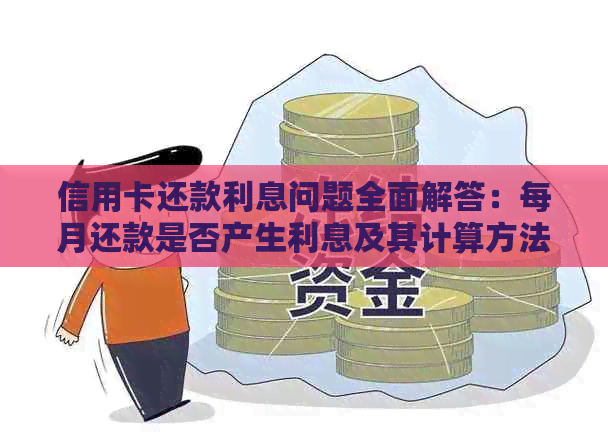 信用卡还款利息问题全面解答：每月还款是否产生利息及其计算方法