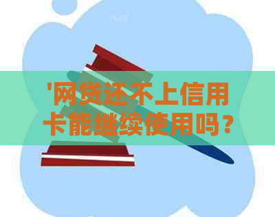 '网贷还不上信用卡能继续使用吗？怎么办？会降额吗？'